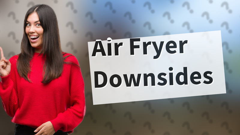 Air Fryer Downsides