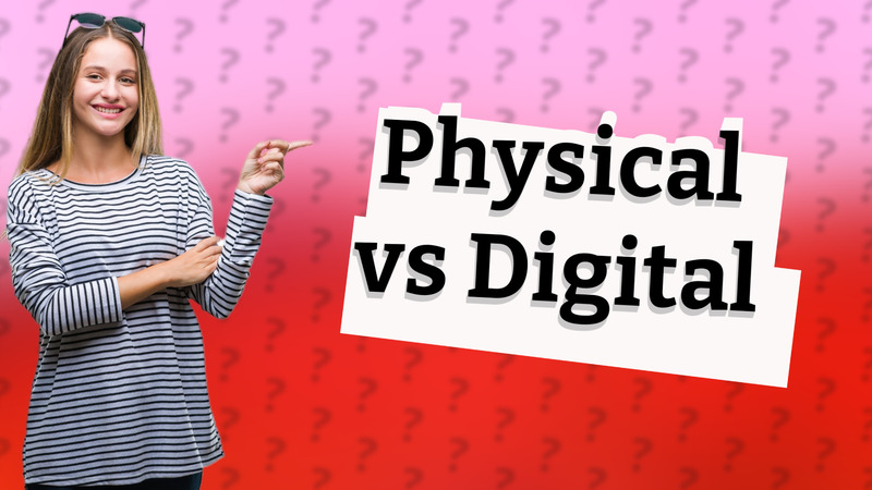 Physical vs Digital