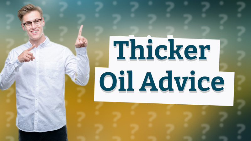 Thicker Oil Advice