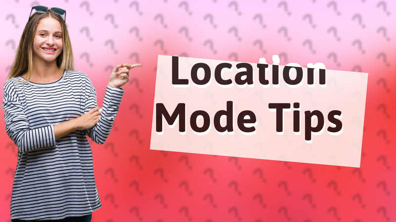 Location Mode Tips