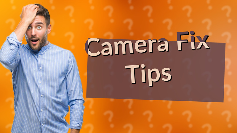 Camera Fix Tips
