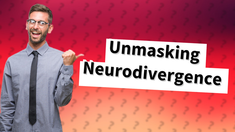 Unmasking Neurodivergence