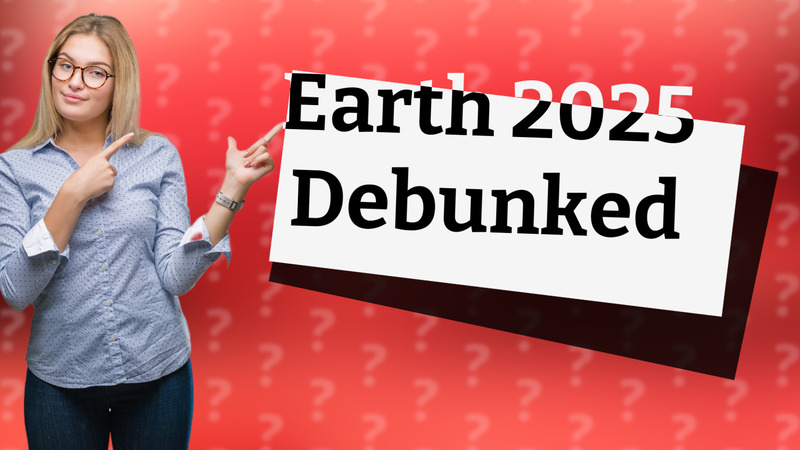 Earth 2025 Debunked
