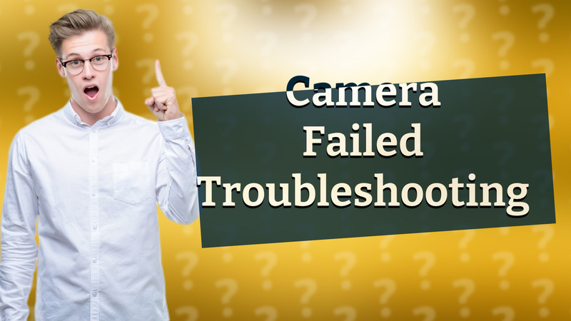 Camera Failed Troubleshooting
