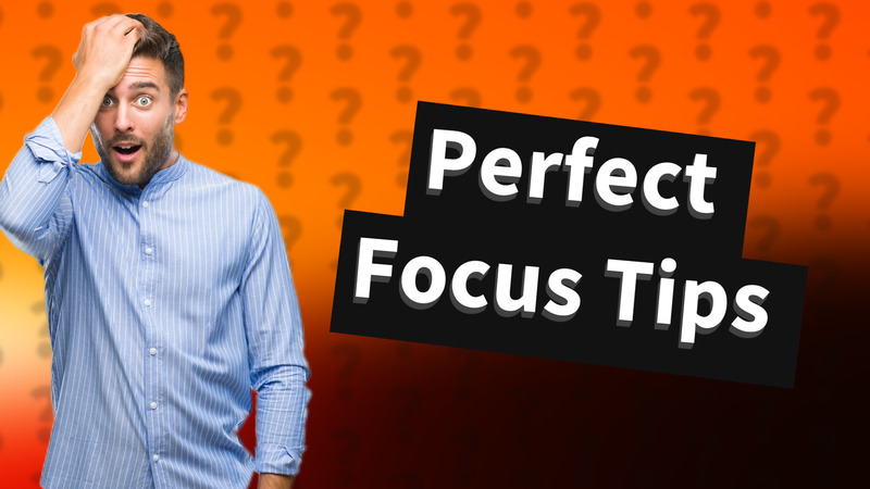 Perfect Focus Tips