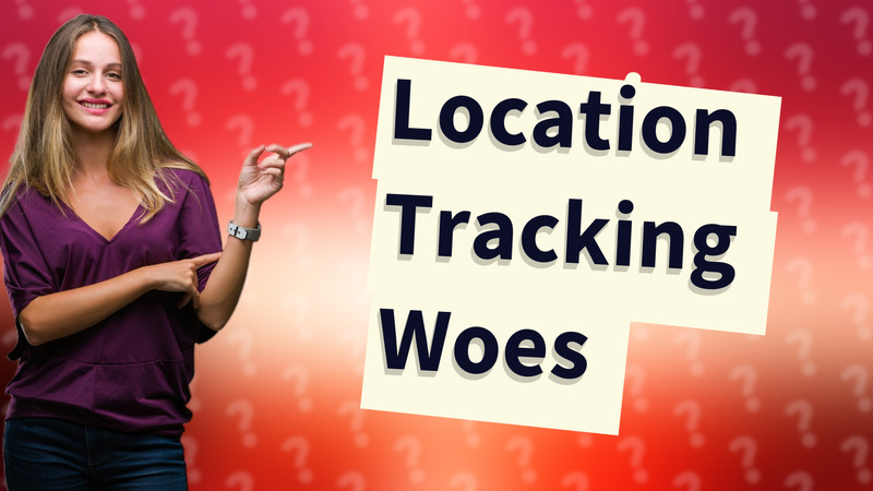 Location Tracking Woes