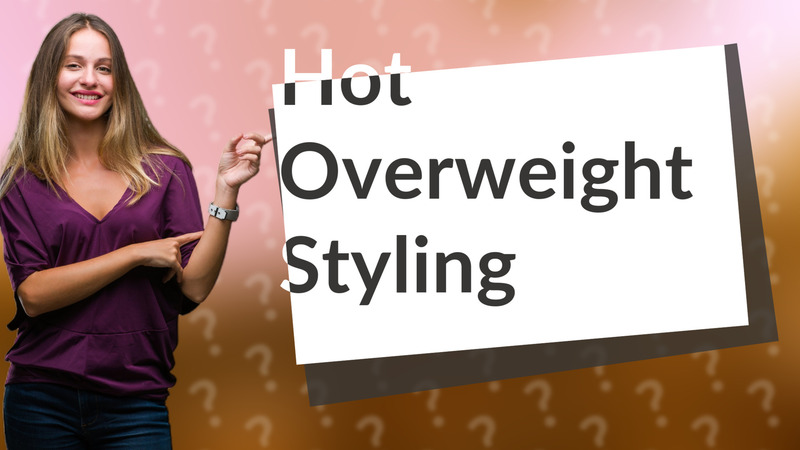Hot Overweight Styling