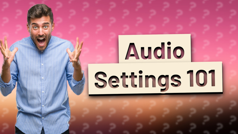 Audio Settings 101