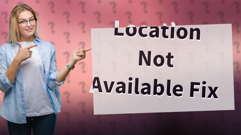 Location Not Available Fix