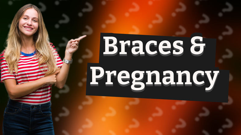 Braces & Pregnancy