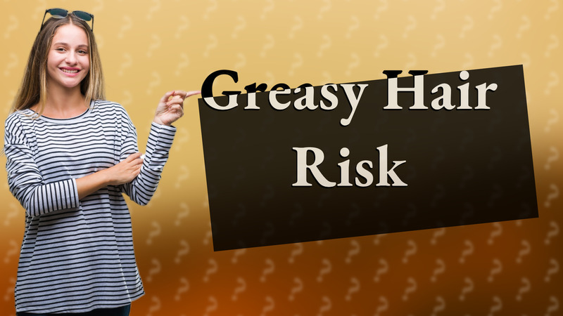 Greasy Hair Risk