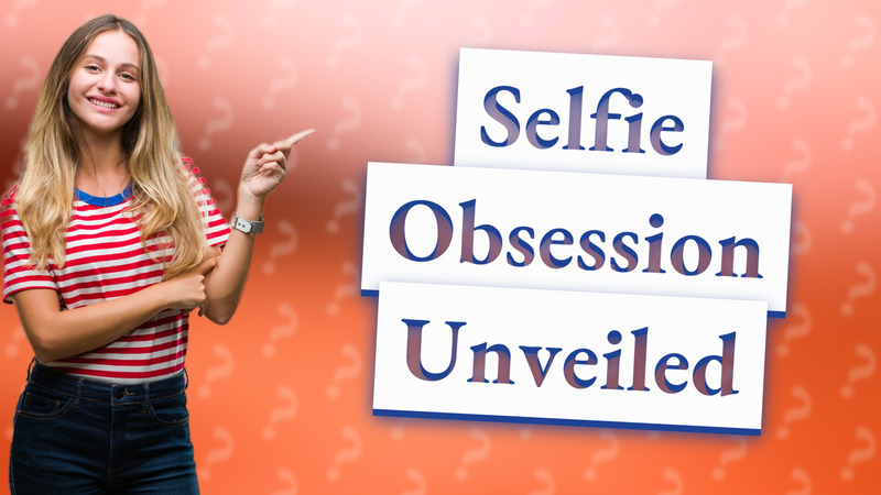 Selfie Obsession Unveiled