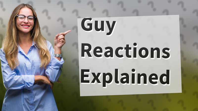Guy Reactions Explained