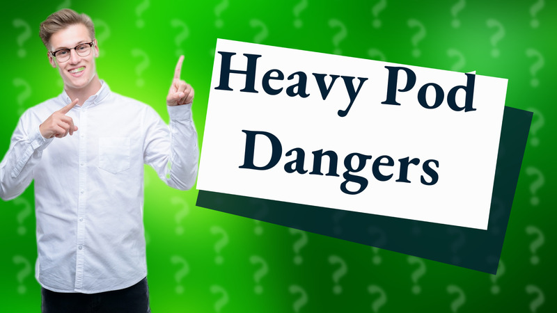 Heavy Pod Dangers