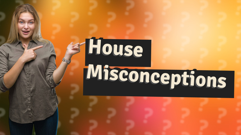 House Misconceptions