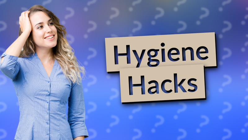 Hygiene Hacks