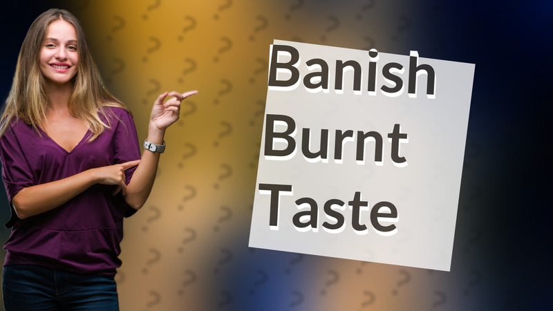 Banish Burnt Taste