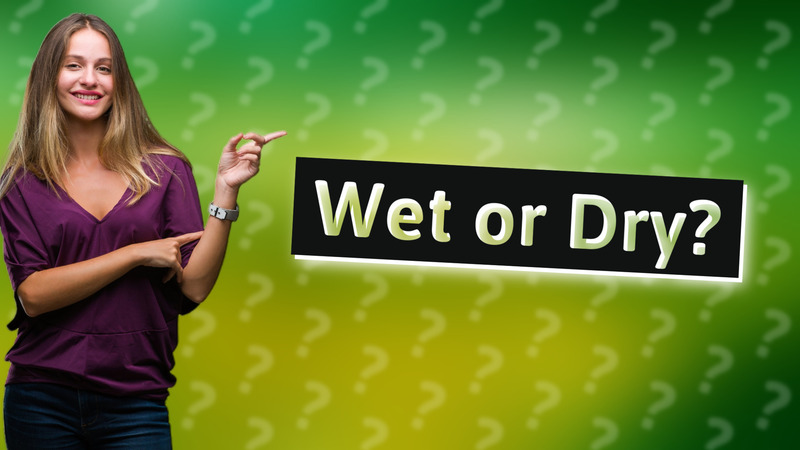 Wet or Dry?