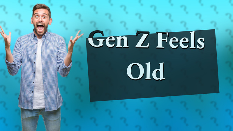 Gen Z Feels Old