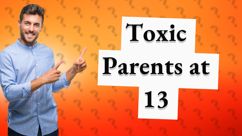 Toxic Parents at 13