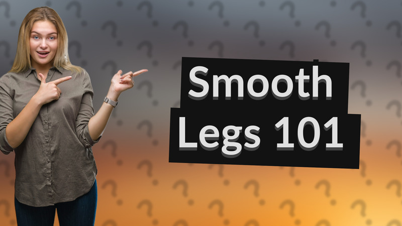 Smooth Legs 101