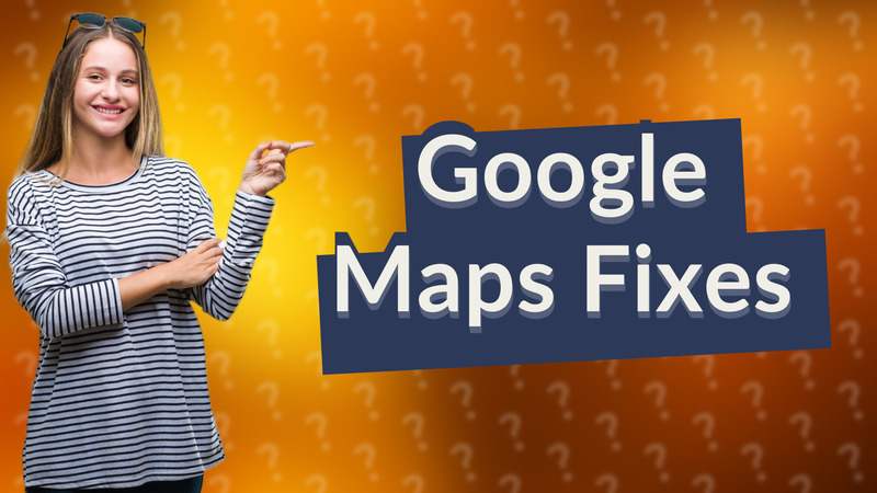 Google Maps Fixes