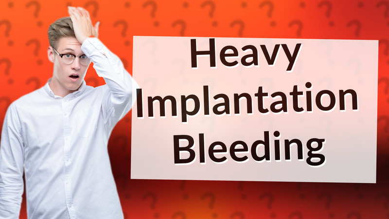 Heavy Implantation Bleeding