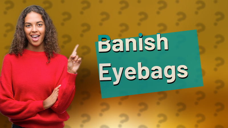 Banish Eyebags
