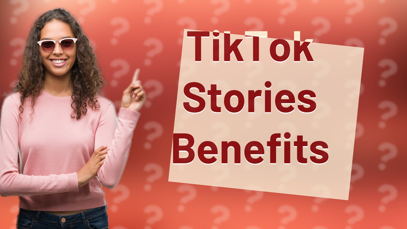TikTok Stories Benefits