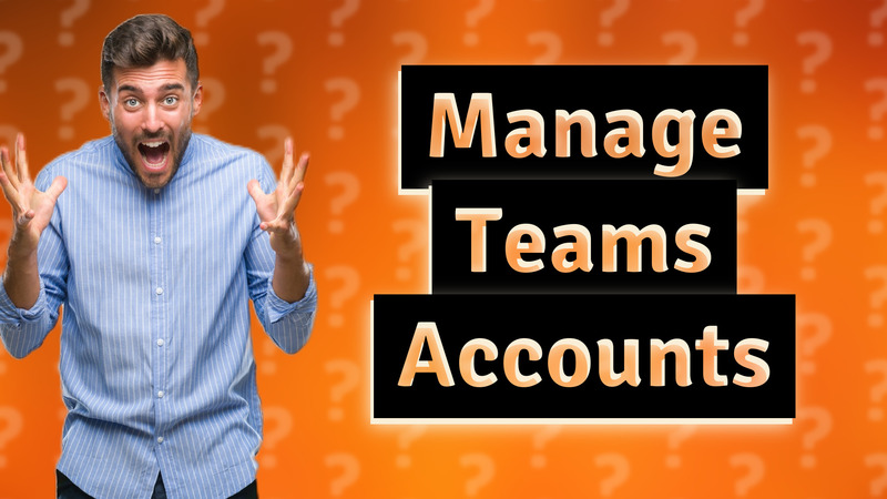 Manage Teams Accounts