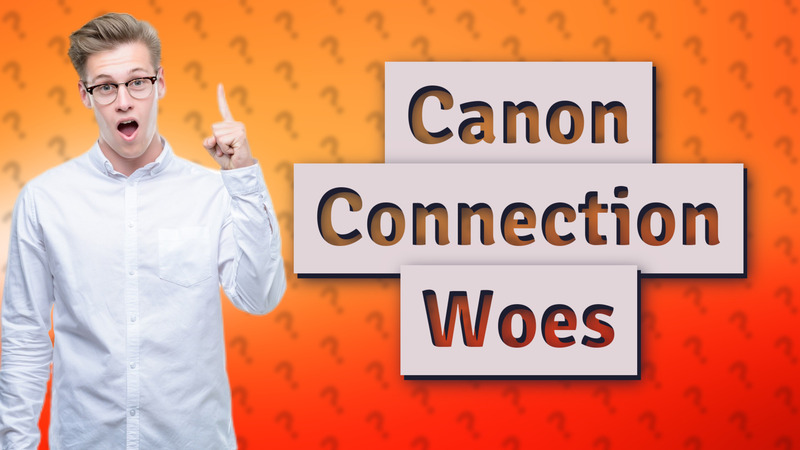 Canon Connection Woes