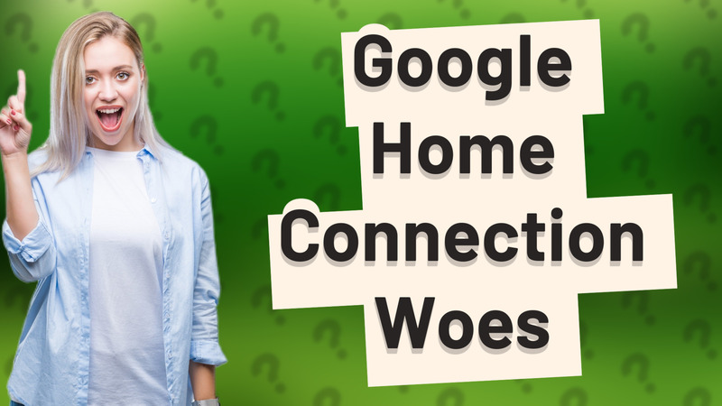 Google Home Connection Woes