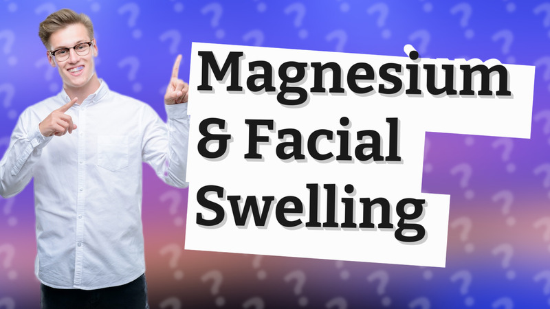 Magnesium & Facial Swelling