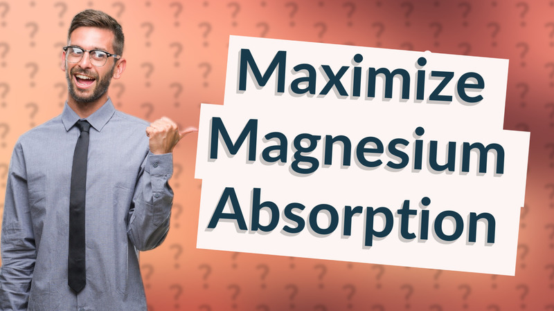 Maximize Magnesium Absorption