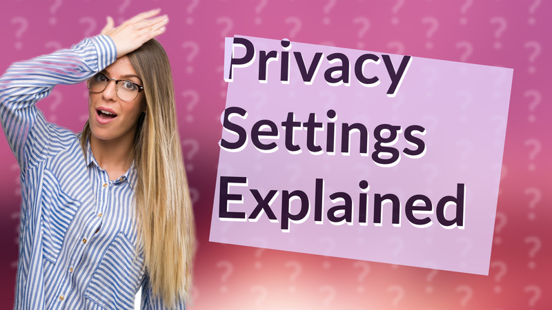 Privacy Settings Explained