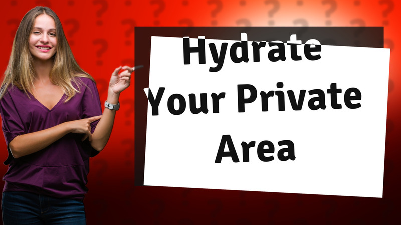 Hydrate Your Private Area