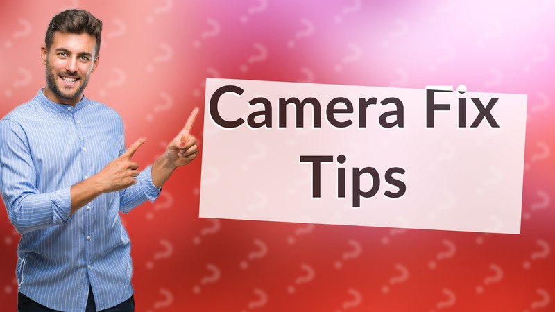 Camera Fix Tips