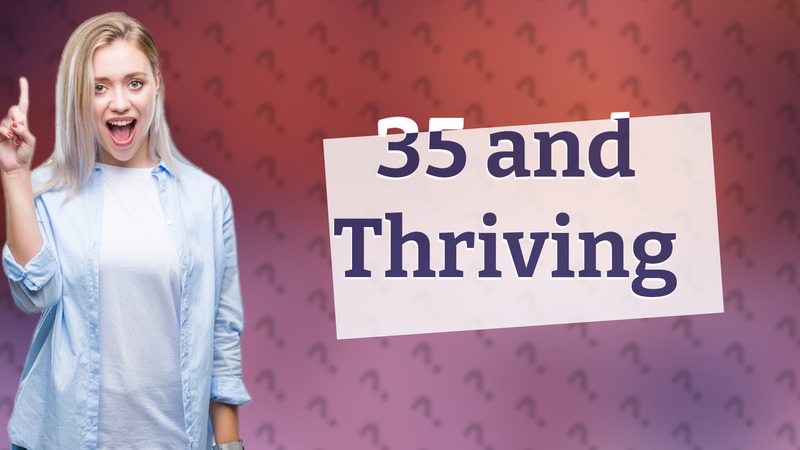 35 and Thriving