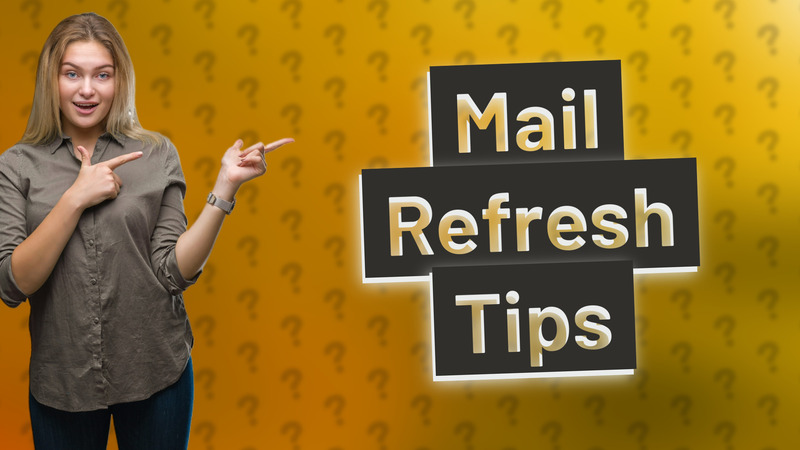 Mail Refresh Tips