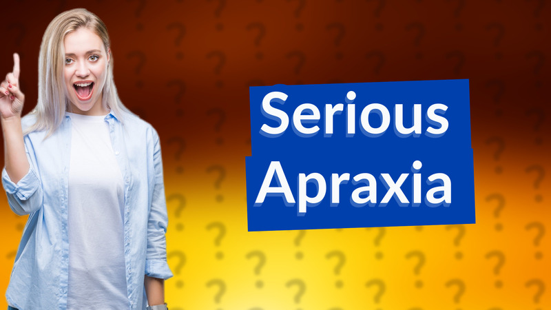 Serious Apraxia