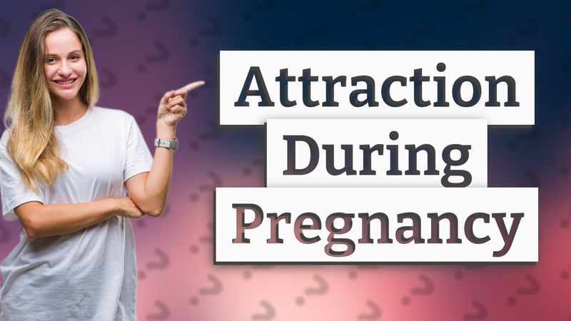 Attraction During Pregnancy
