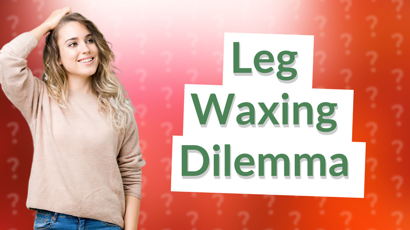 Leg Waxing Dilemma