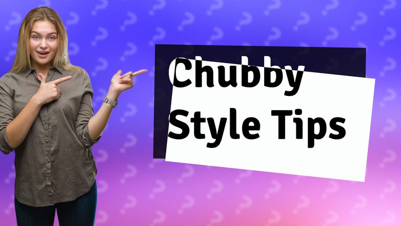 Chubby Style Tips