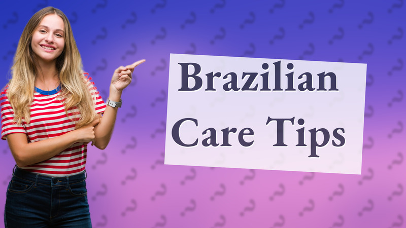 Brazilian Care Tips