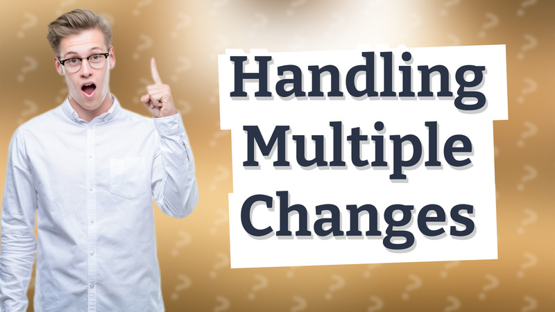 Handling Multiple Changes
