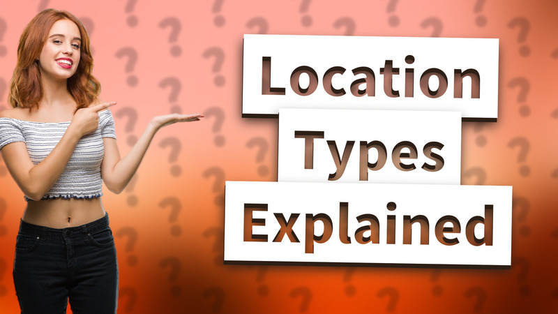 Location Types Explained