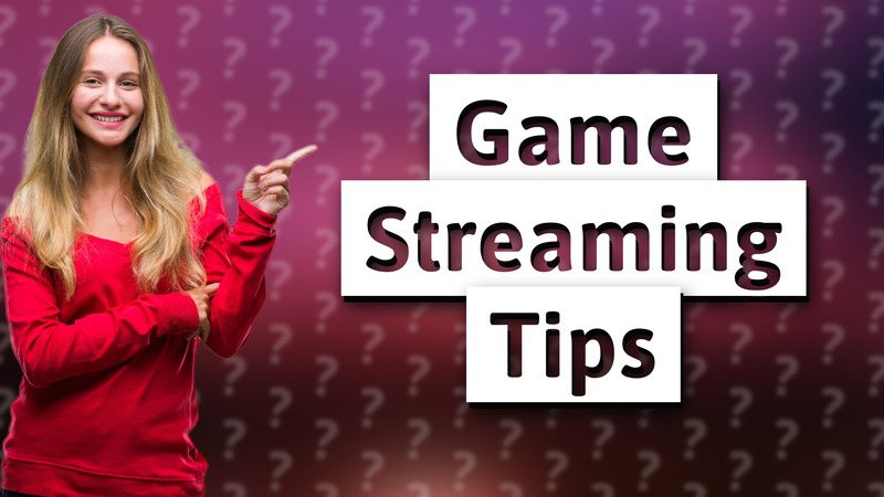 Game Streaming Tips