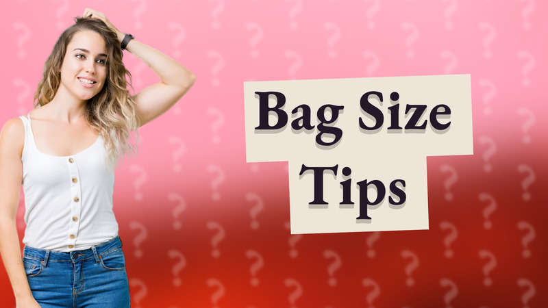 Bag Size Tips