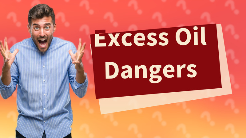 Excess Oil Dangers