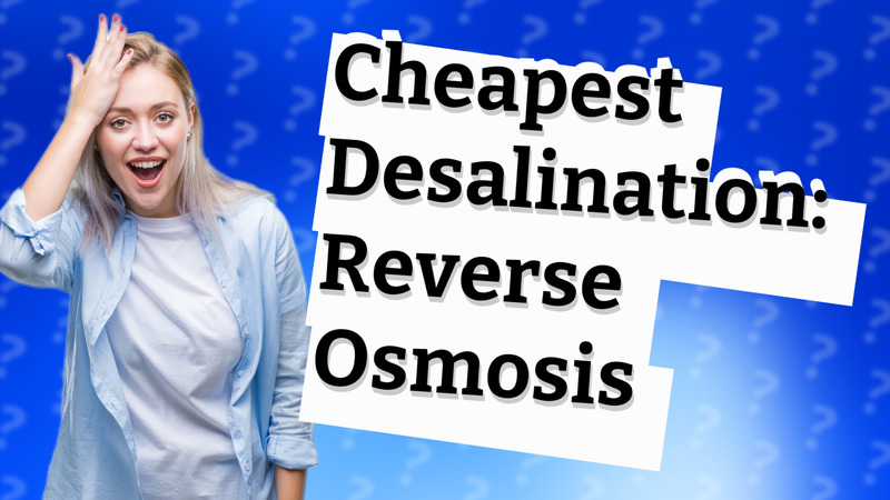 Cheapest Desalination: Reverse Osmosis